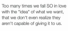 an image with the words too many times we fall so in love with the idea of what we want, that we don't even realizing they aren't capable to give