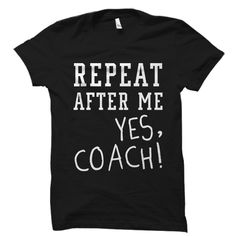 a black t - shirt that says repeat after me yes coach