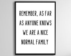 a black and white poster with the words remember, as far as anyone knows we are a nice normal family