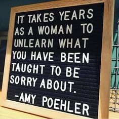 a sign that says it takes years as a woman to learn what you have been taught to be sorry about, any poeher