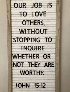 a sign that says, our job is to love others without stopping to ignore whether or not they are worthy john 15 12