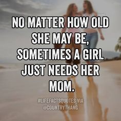 two women walking on the beach with text saying no matter how old she may be, sometimes a girl just needs her mom