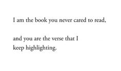 the words are written in black and white on a piece of paper that says i am the book you never cared to read, and you are the verse that i keep highlighting