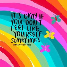 a colorful rainbow with butterflies and the words it's okay if you don't feel like yourself sometimes