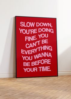 a red poster with the words slow down you're doing fine, you can't be everything you wanna to be before your time