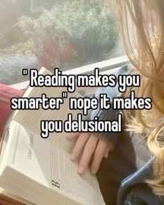 a girl reading a book with the caption reading makes you smarter nope it makes you delusional