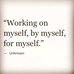 a quote from unknown on working on myself, by myself for myself