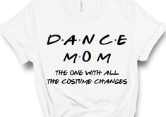 a white t - shirt that says dance mom the one with all the costume changes