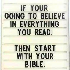 a sign that says if your going to believe in everything you read, then start with your bible