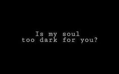 a black and white photo with the words is my soul too dark for you?