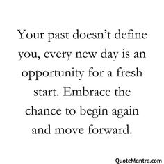 a quote that reads, your past doesn't define you every new day is an opportunity for a fresh start embrace the chance to begin again and move forward