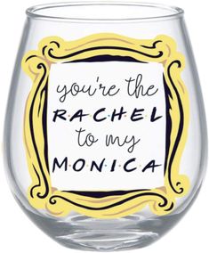 a wine glass with the words you're the rachel to my monica on it