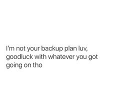 a white background with the words i'm not your backup plan, goodluck with whatever you got going on tho