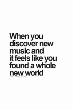 a quote that says when you discovery new music and it feels like you found a whole new world