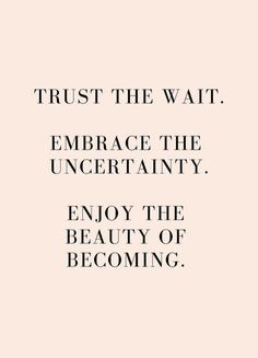 a quote that reads trust the wait embrace the uncertainly enjoy the beauty of becoming