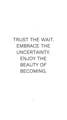 an image with the quote trust the wait embrace the uncertain enjoy the beauty of becoming