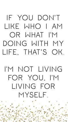 a quote that reads if you don't like who i am or what i'm doing with my life, that's ok