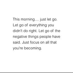 a white background with the words let go of everything you didn't do right let go of the negative things people have said just focus on all that you're becoming