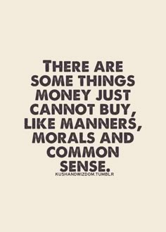 there are some things money just cannot't buy, like manners and common sense