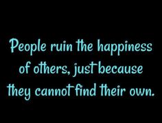 people run the happiness of others, just because they cannot't find their own