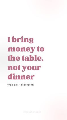 a quote from tya girl about being money to the table, not your dinner