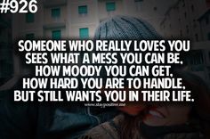 someone who really loves you sees what a mess you can be, how nobody you can get, how hard you are to handle, but still wants you in their life