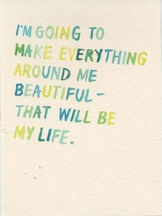 a handwritten quote on paper with the words i'm going to make everything around me beautiful - that will be my life