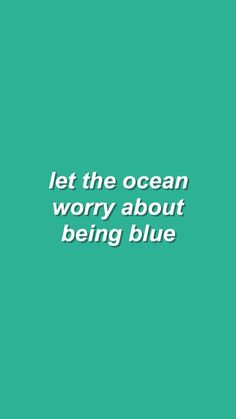 a green background with the words let the ocean worry about being blue written in white