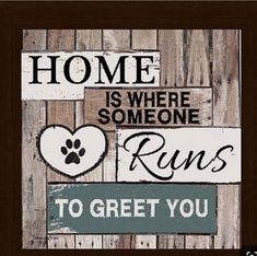 a sign that says home is where someone runs to greet you