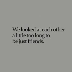 a quote that reads, we looked at each other a little too long to be just friends