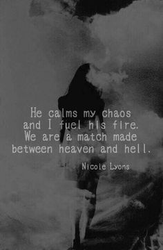 a black and white photo with the words he calls my chaos and i fuel his fire we are a match made between heaven and hell