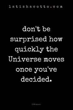 a quote that reads don't be surprised how quickly the universe moves once you've decided