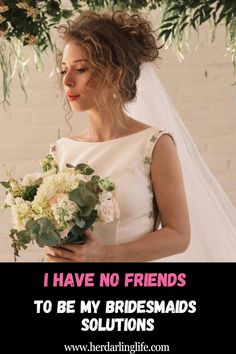 a woman in a wedding dress holding a bouquet with text that reads, i have no friends to be my bridesmads solution