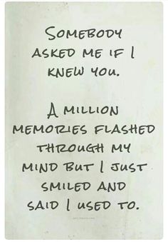 someone asked me if i knew you a million memories flashed through my mind but i just smiled and said i used to