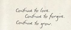 a piece of paper with writing on it that says continue to love continue to forget continue to grow