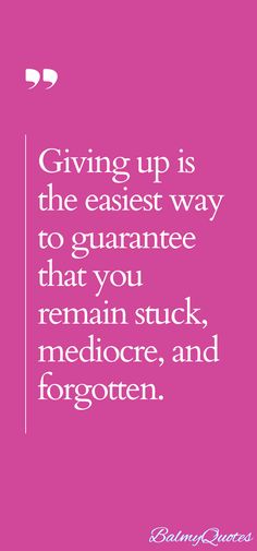 the quote giving up is the easier way to guarantee that you remain stuck, mediocre