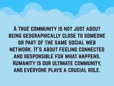 a blue sky with clouds and the words, a true community is not just about being geographically close to someone or part of the same social web network