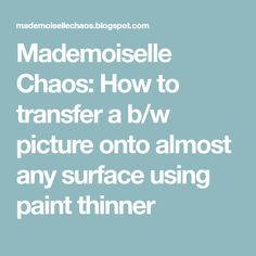 the words mademoiselle chaos how to transfer a b / w picture onto almost any surface using paint thinner