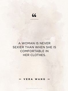 a woman is never sexier than when she is comfortable in her clothes - vera wang