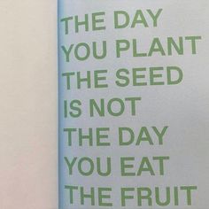 a sign that says the day you plant the seed is not the day you eat the fruit