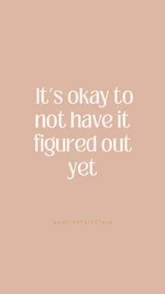 a quote that says it's okay to not have it figured out yet