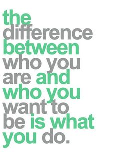 a quote that says the differences between who you are and who you want to be is what you do