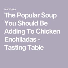 the popular soup you should be adding to chicken enchiladas - tasting table