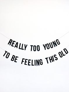 the words really too young to be feeling this old age are hanging on a string