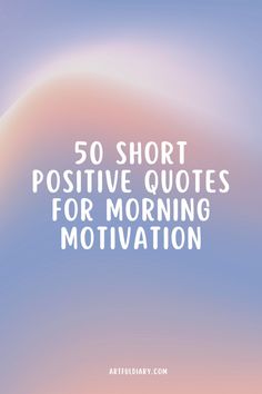 the words 50 short positive quotes for morning motivation on a blurry blue and pink background