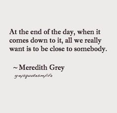 a quote that reads at the end of the day, when it comes down to it, all we really want is to close to somebody