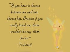 a quote from tinkerbell that reads if you have to choose between me and her, choose her because if you really loved me, there would be any other choice