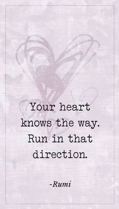 a quote from rumi about your heart knows the way run in that direction