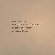 a piece of paper with the words and one day, the girl with the books become the woman writing them