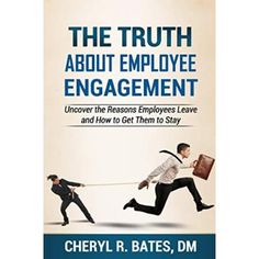 the truth about employee engagement and how to get them to stay by cherry r bates, d m